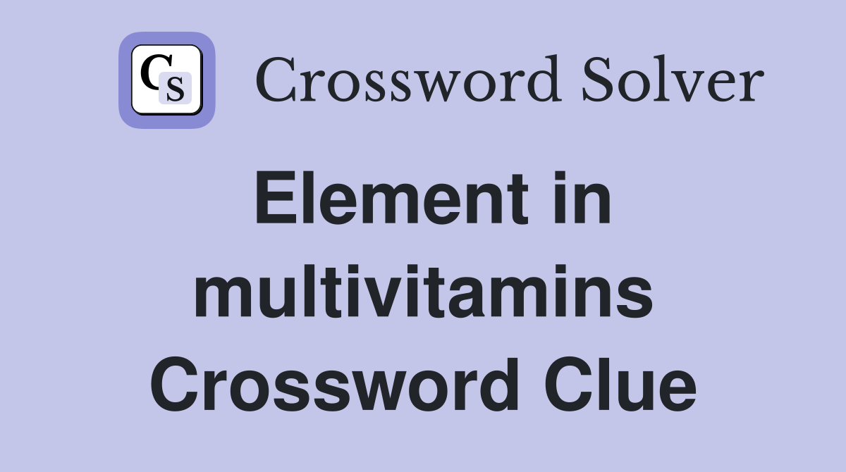 Element in multivitamins Crossword Clue
