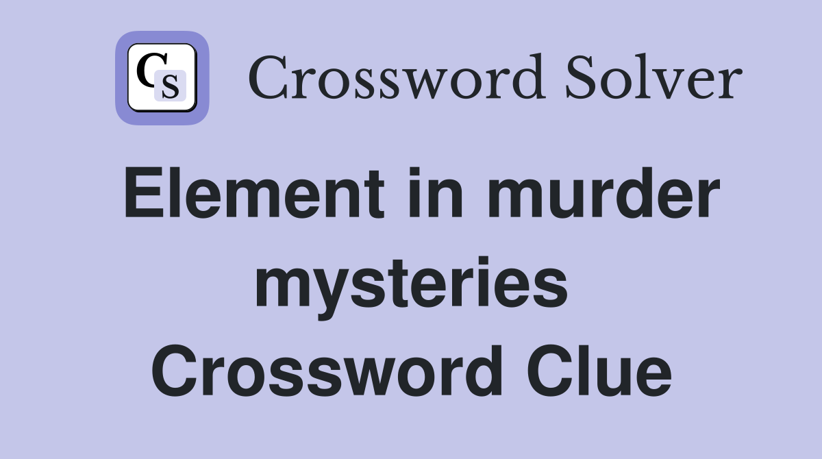 Element in murder mysteries Crossword Clue