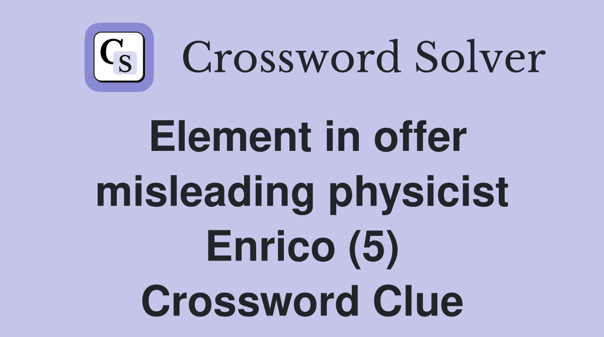 Element in offer misleading physicist Enrico (5) Crossword Clue