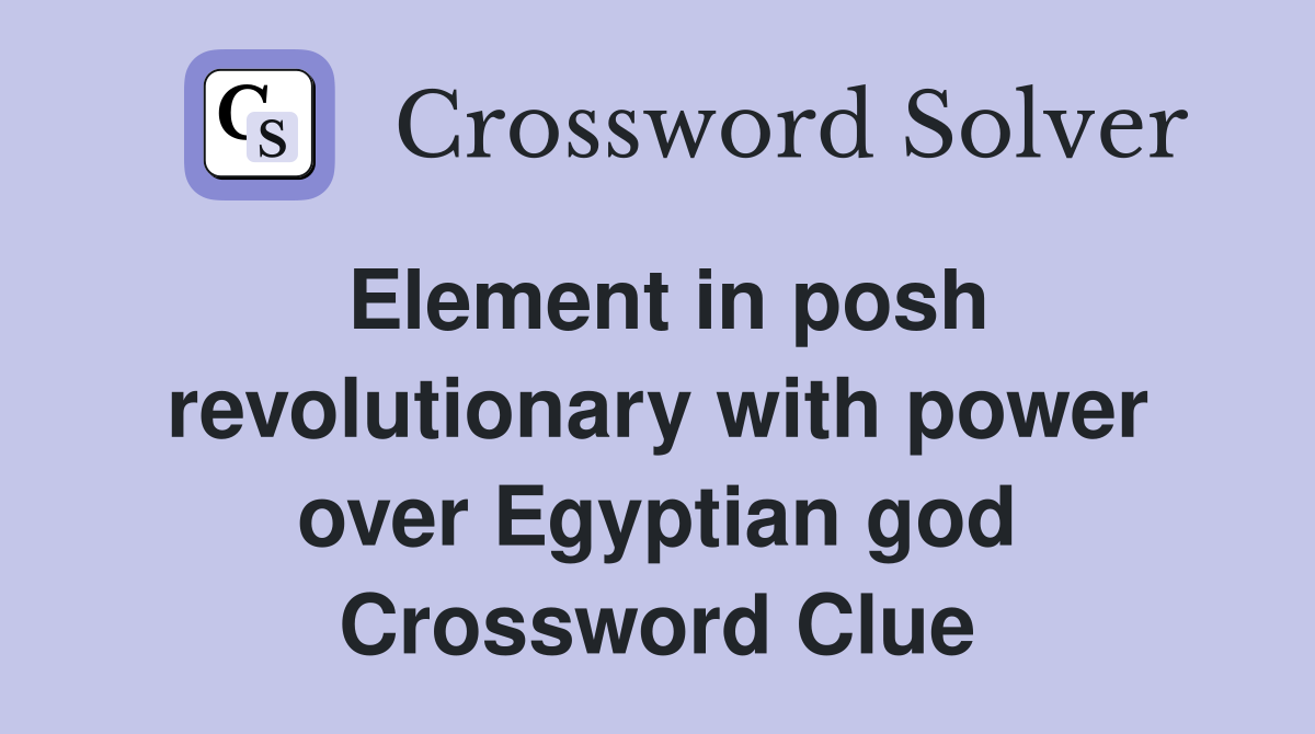 Element in posh revolutionary with power over Egyptian god Crossword Clue