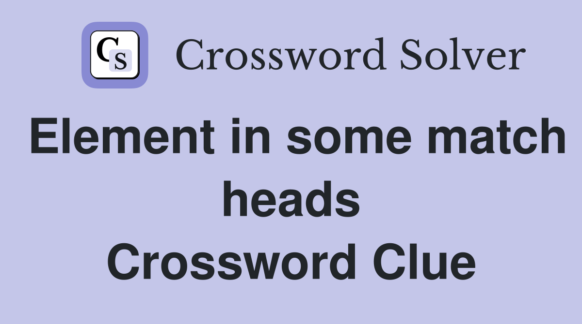 Element in some match heads Crossword Clue