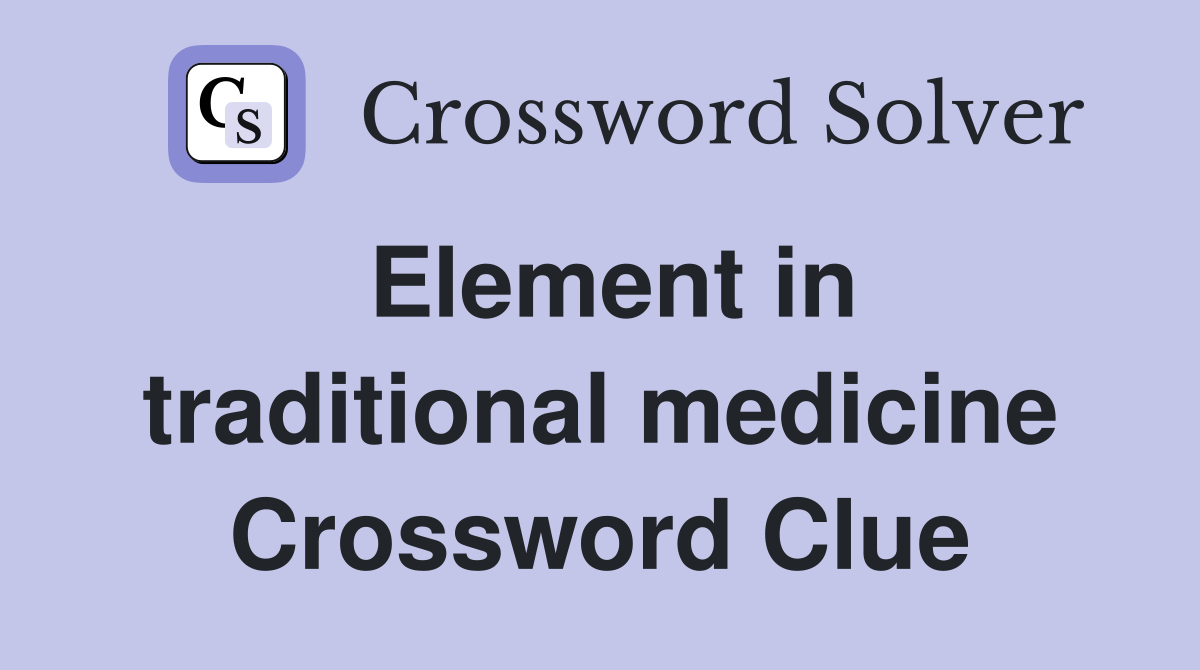 Element in traditional medicine Crossword Clue