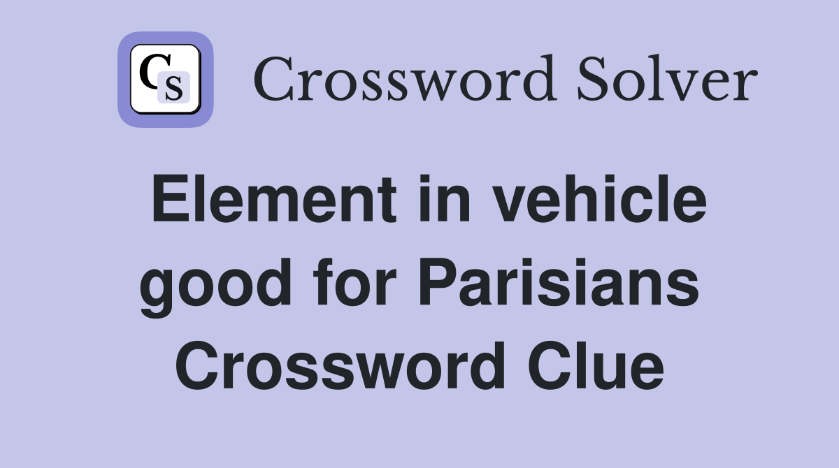 Element in vehicle good for Parisians Crossword Clue