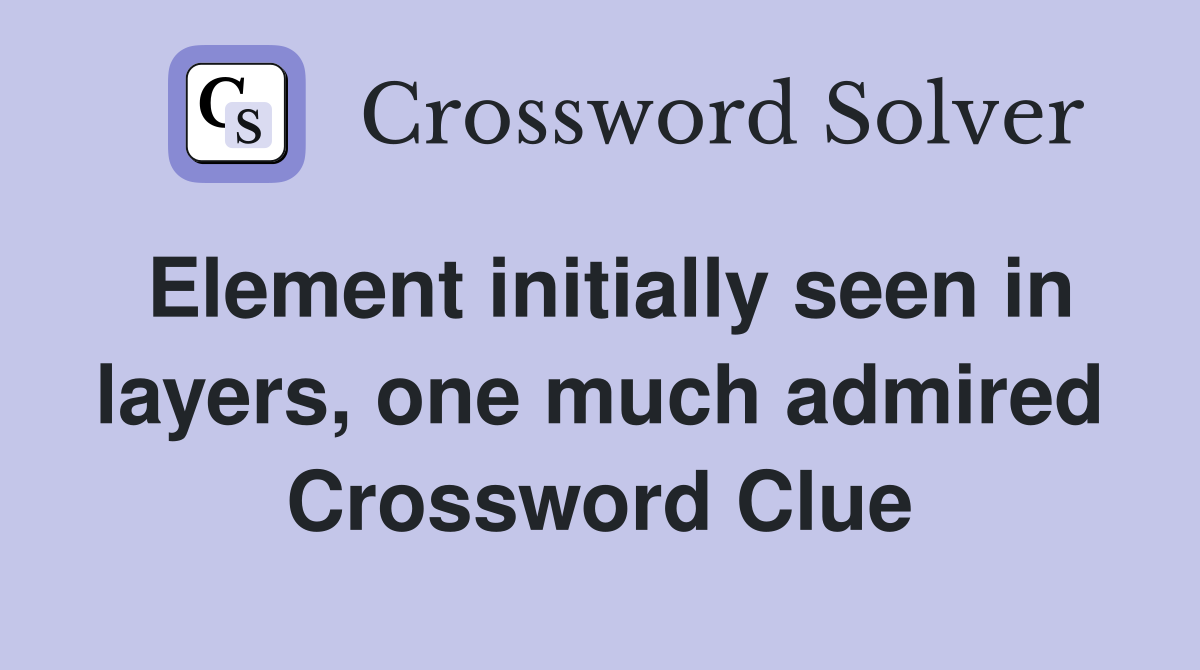 Element initially seen in layers, one much admired Crossword Clue