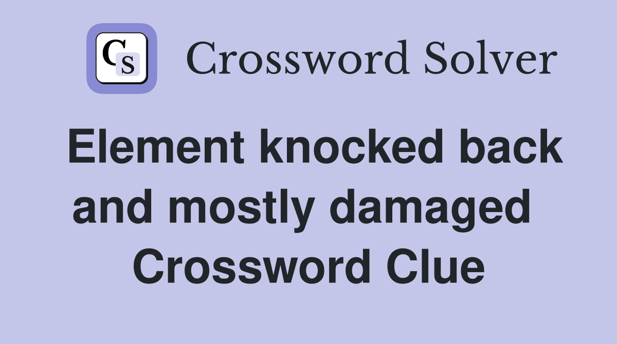 Element knocked back and mostly damaged  Crossword Clue
