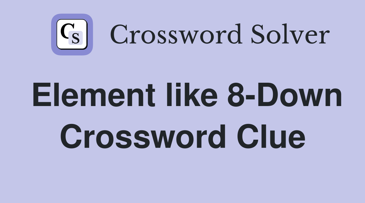 Element like 8-Down Crossword Clue