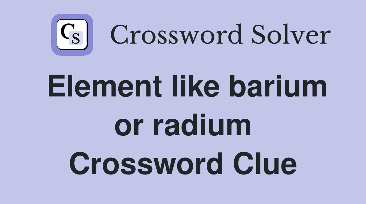 Element like barium or radium Crossword Clue