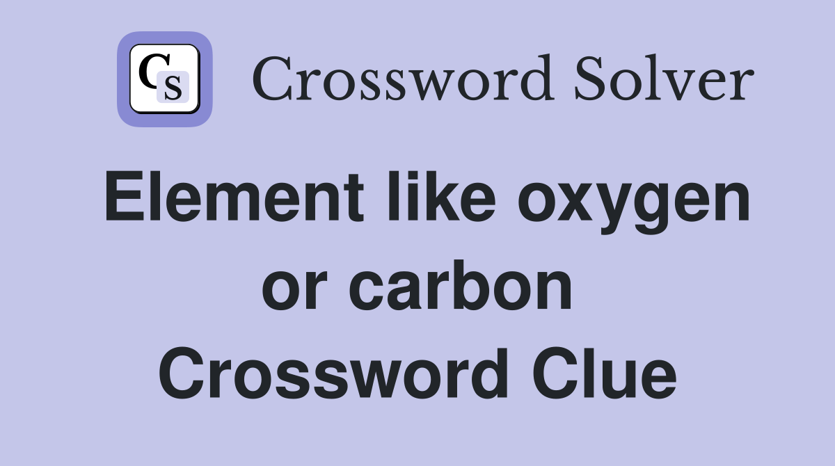 Element like oxygen or carbon Crossword Clue