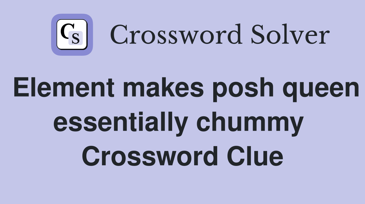 Element makes posh queen essentially chummy  Crossword Clue