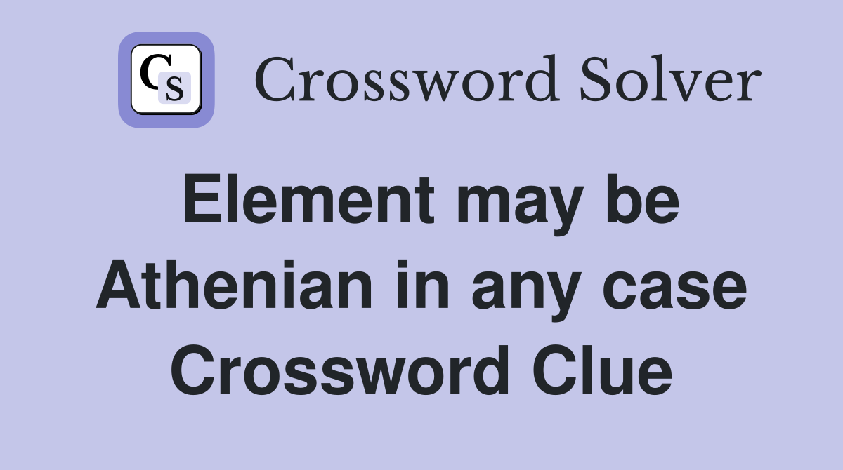 Element may be Athenian in any case Crossword Clue