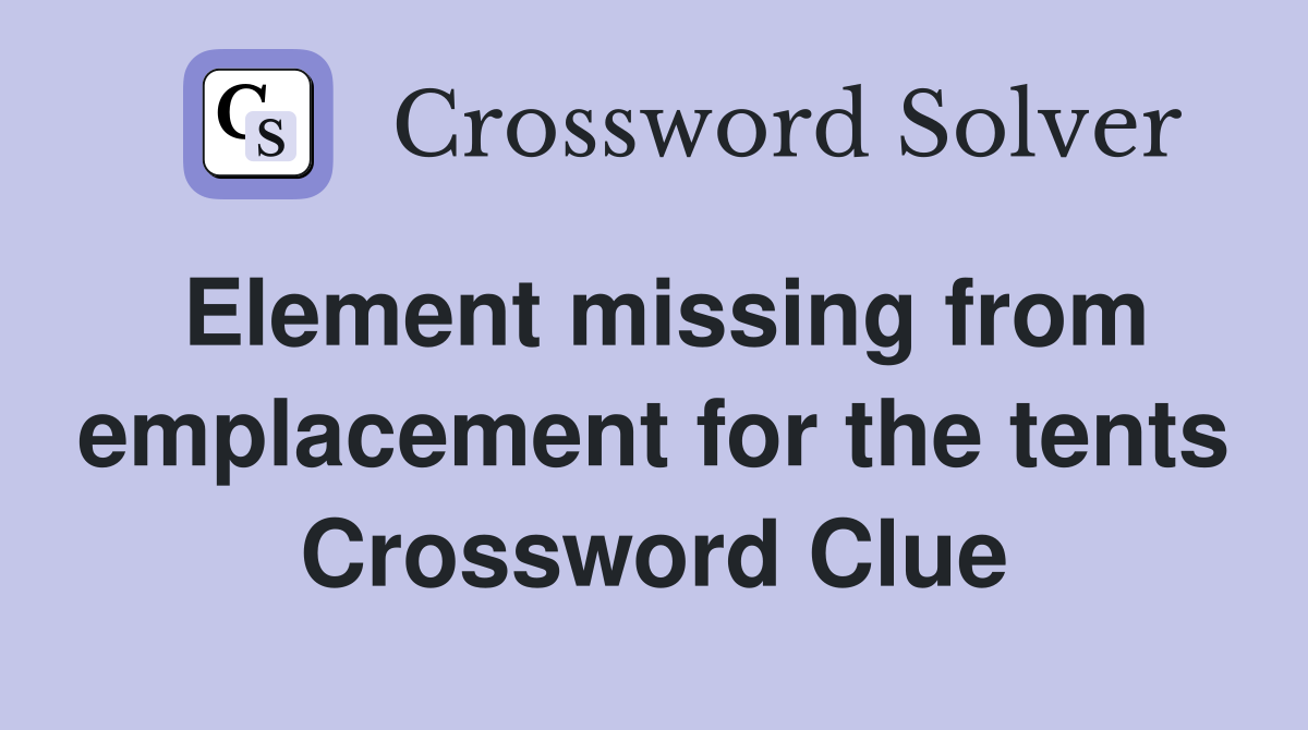 Element missing from emplacement for the tents Crossword Clue