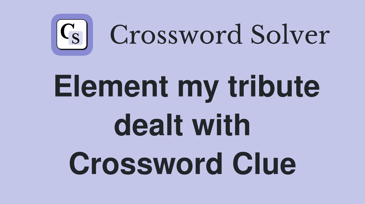 Element my tribute dealt with Crossword Clue