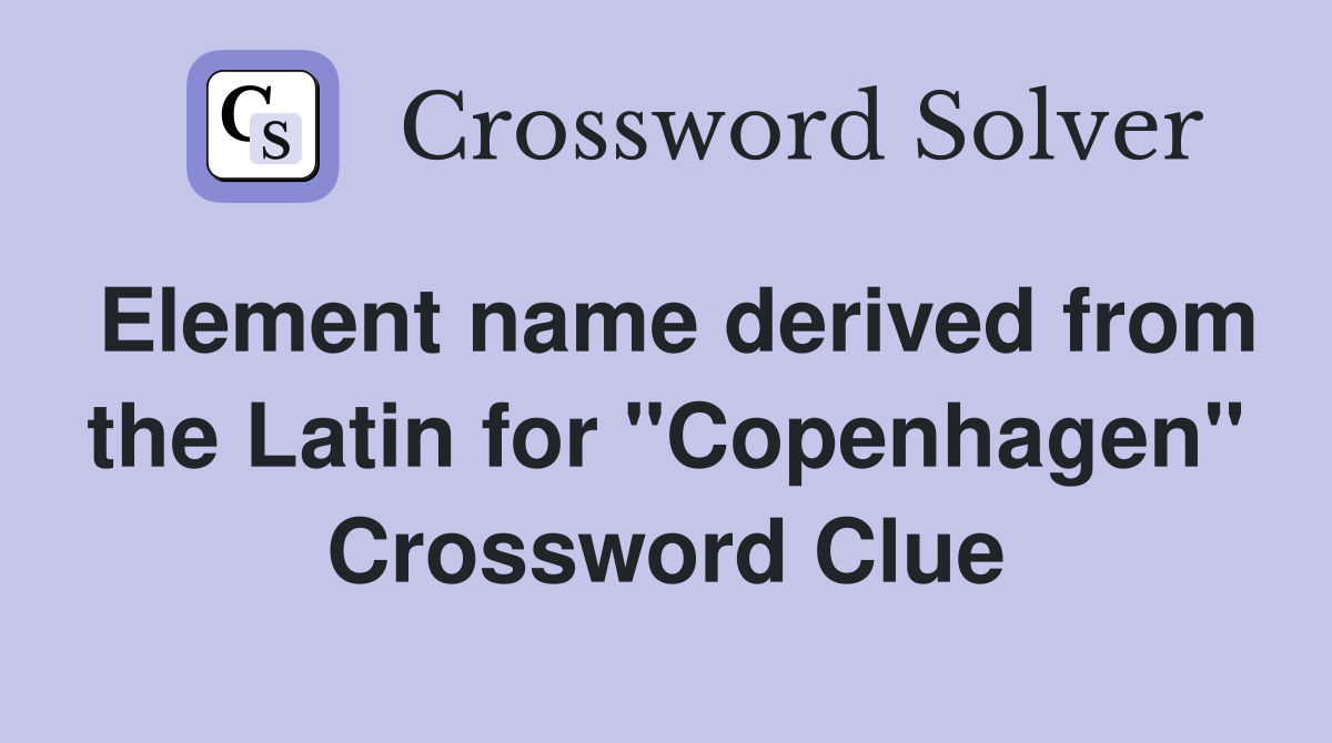 Element name derived from the Latin for "Copenhagen" Crossword Clue