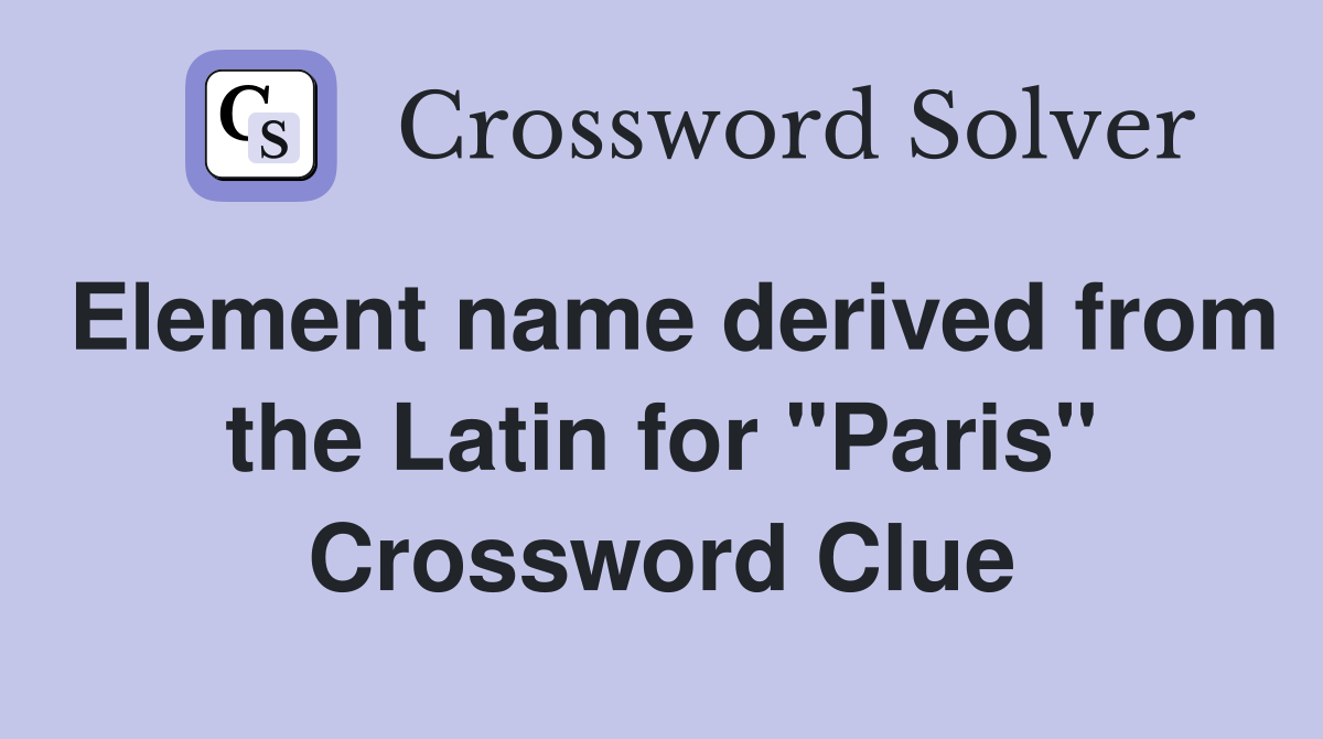 Element name derived from the Latin for "Paris" Crossword Clue
