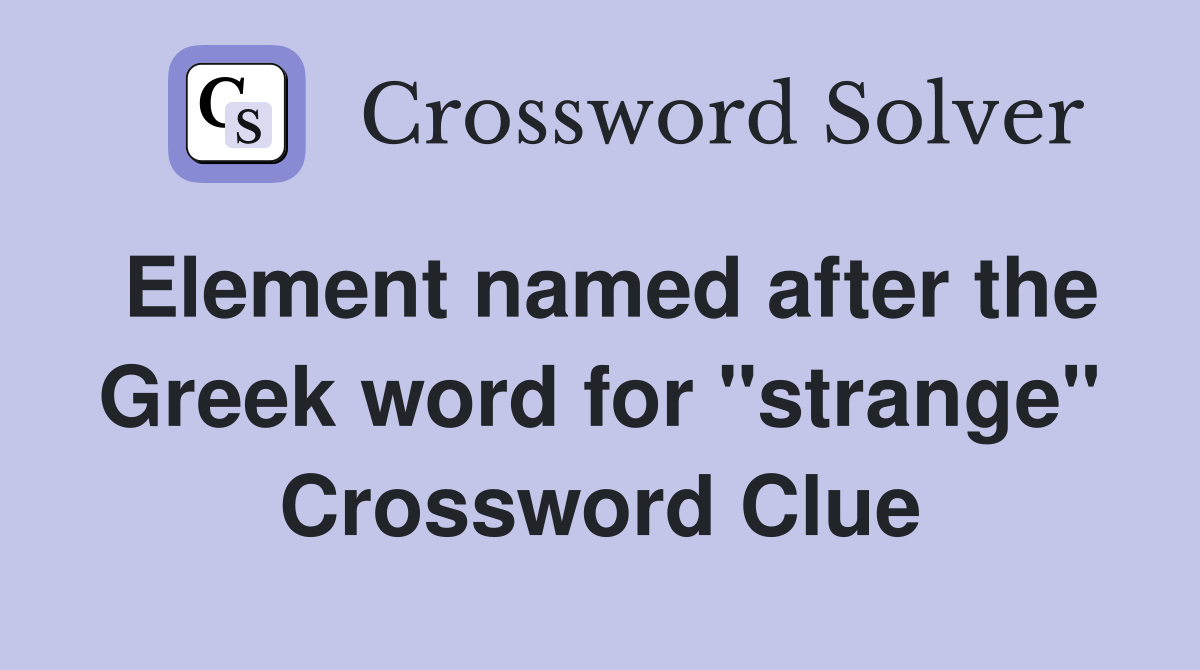 Element named after the Greek word for "strange" Crossword Clue