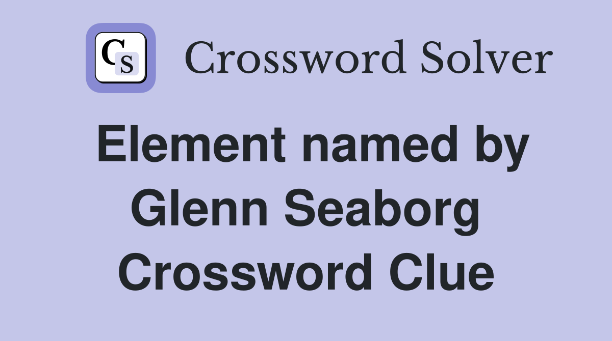 Element named by Glenn Seaborg Crossword Clue