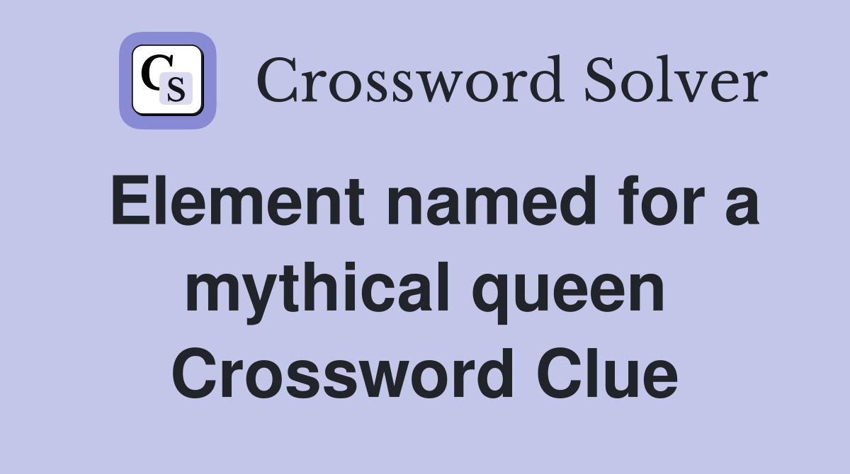 Element named for a mythical queen Crossword Clue
