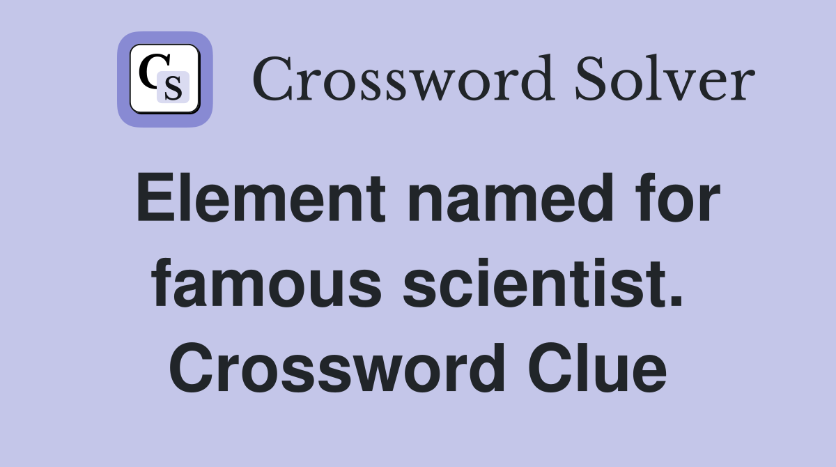 Element named for famous scientist. Crossword Clue