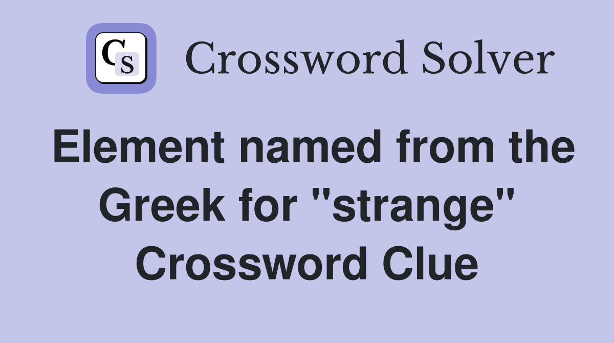 Element named from the Greek for "strange" Crossword Clue