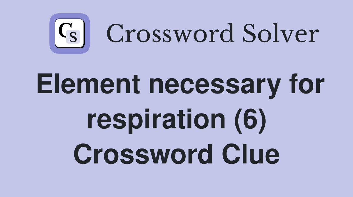 Element necessary for respiration (6) Crossword Clue