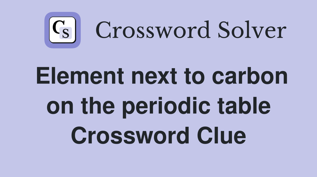 Element next to carbon on the periodic table Crossword Clue