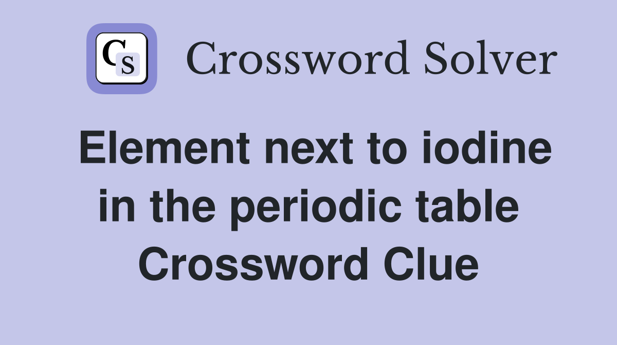 Element next to iodine in the periodic table Crossword Clue