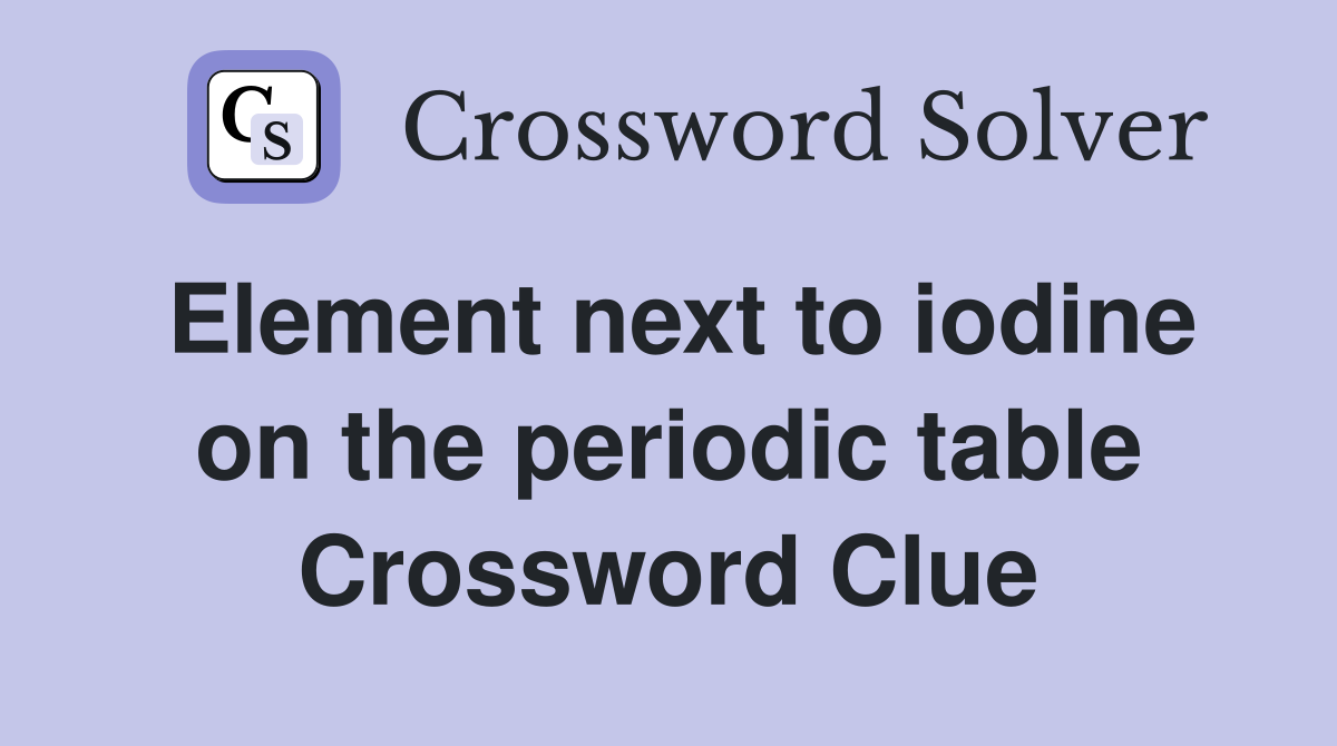 Element next to iodine on the periodic table Crossword Clue