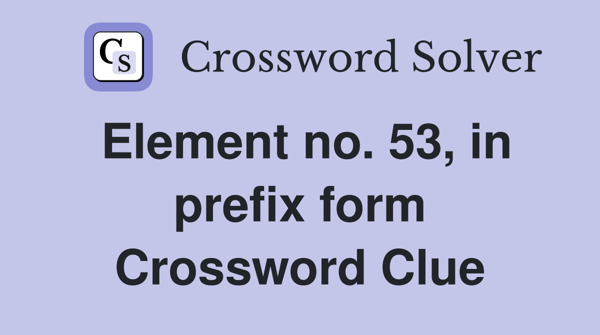 Element no. 53, in prefix form Crossword Clue