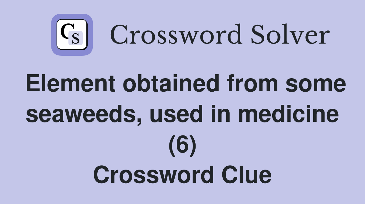 Element obtained from some seaweeds, used in medicine (6) Crossword Clue