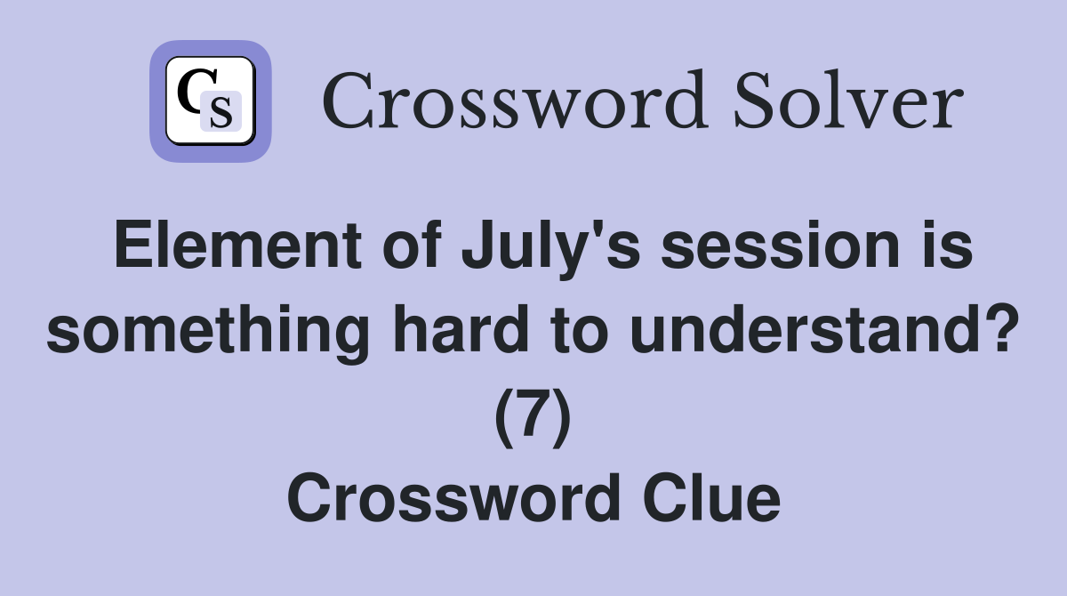Element of July's session is something hard to understand? (7) Crossword Clue