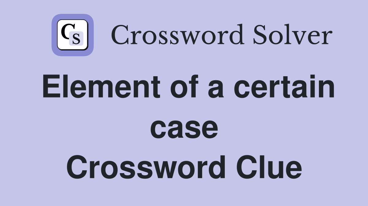 Element of a certain case Crossword Clue