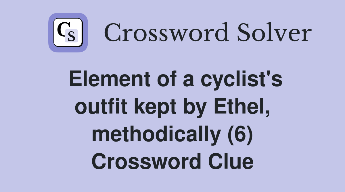 Element of a cyclist's outfit kept by Ethel, methodically (6) Crossword Clue