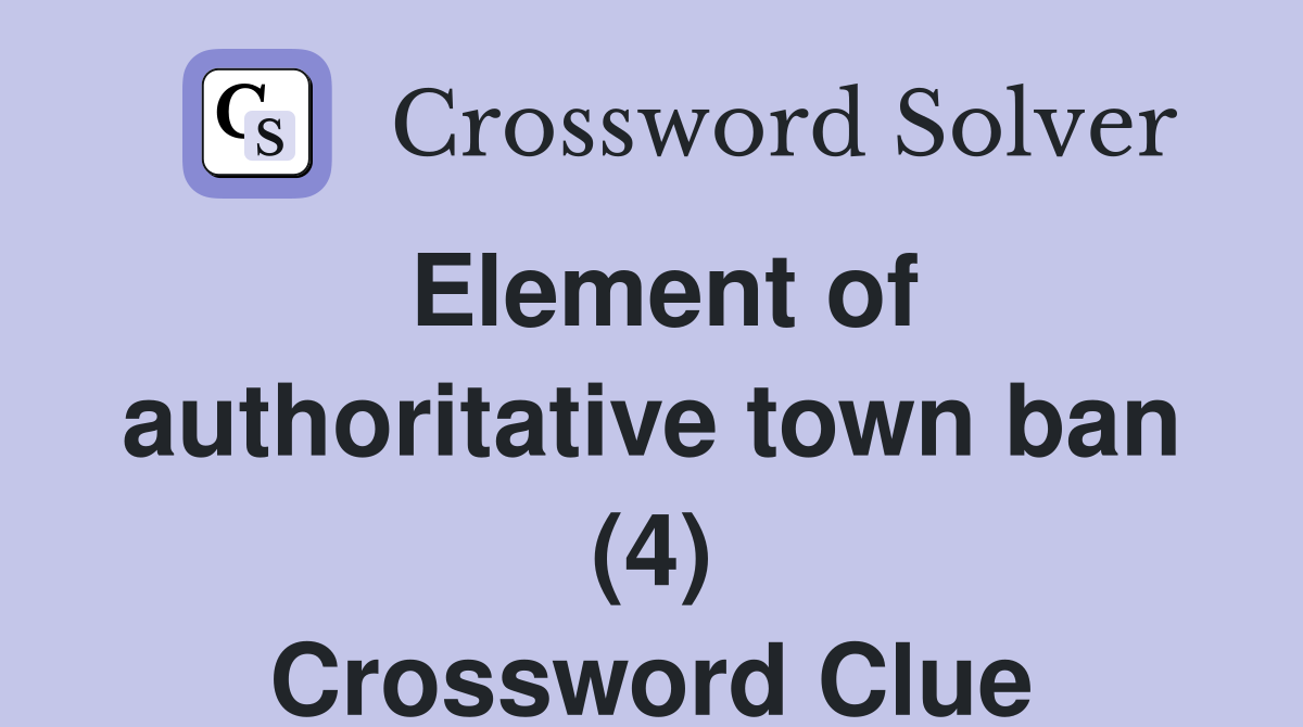 Element of authoritative town ban (4) Crossword Clue