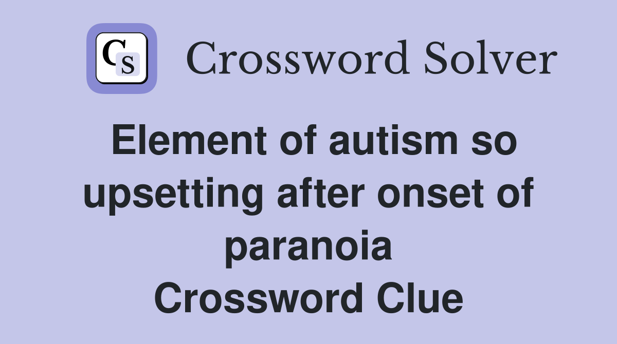 Element of autism so upsetting after onset of paranoia Crossword Clue