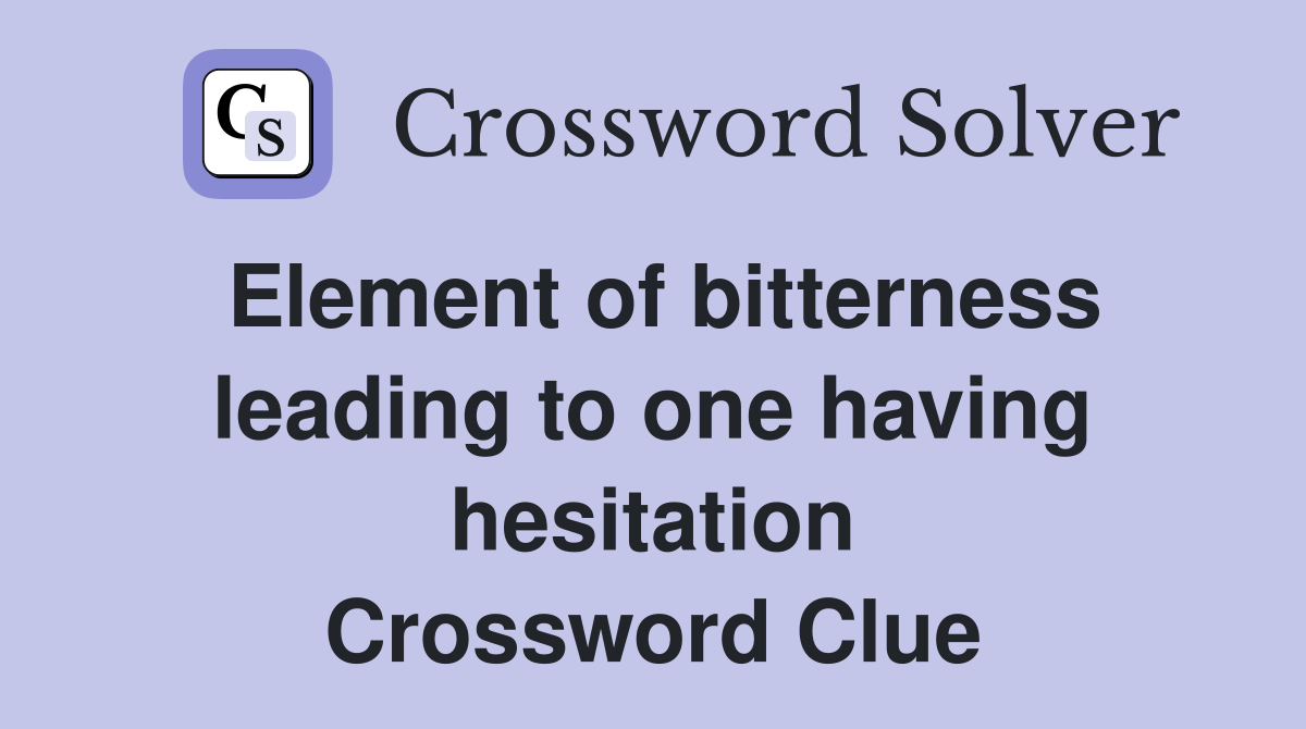 Element of bitterness leading to one having hesitation Crossword Clue