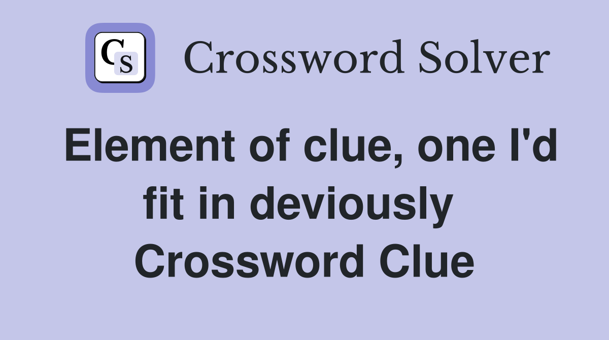 Element of clue, one I'd fit in deviously  Crossword Clue