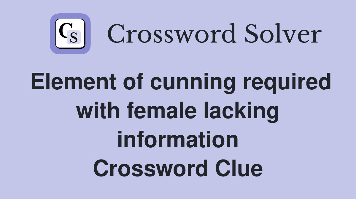 Element of cunning required with female lacking information Crossword Clue