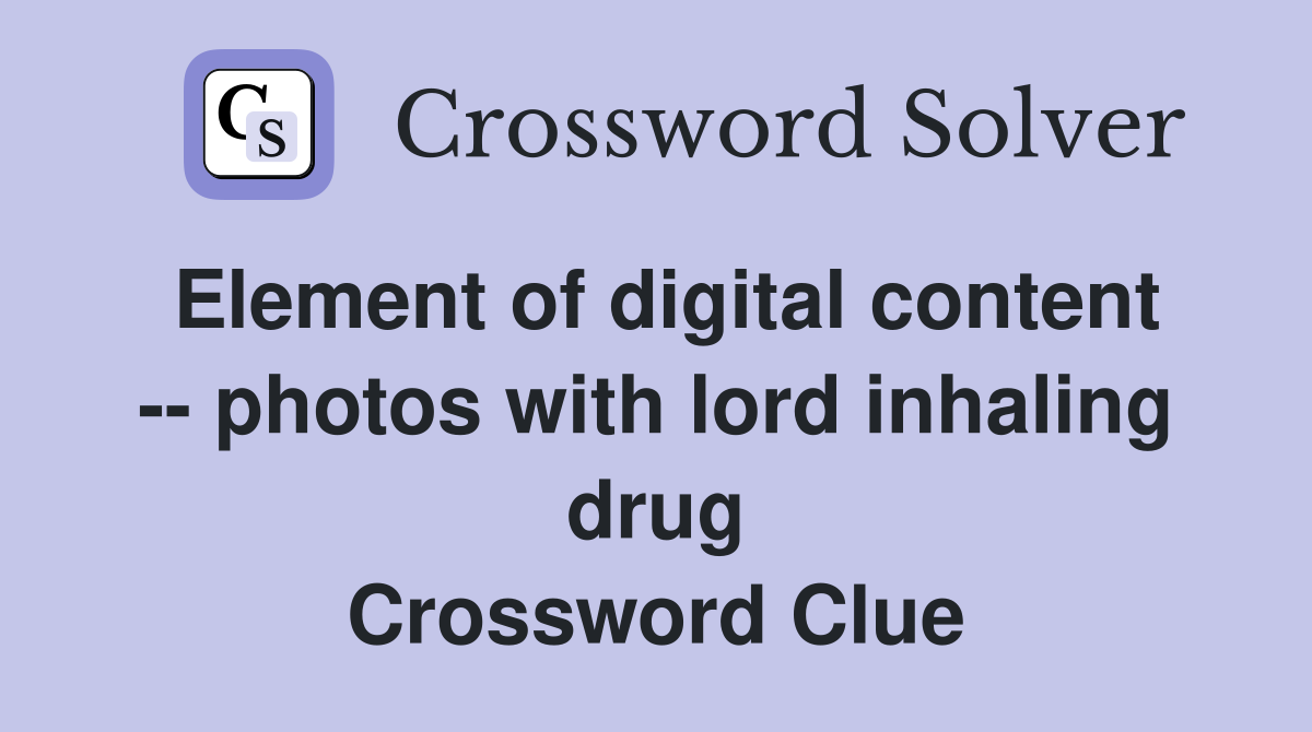 Element of digital content -- photos with lord inhaling drug Crossword Clue