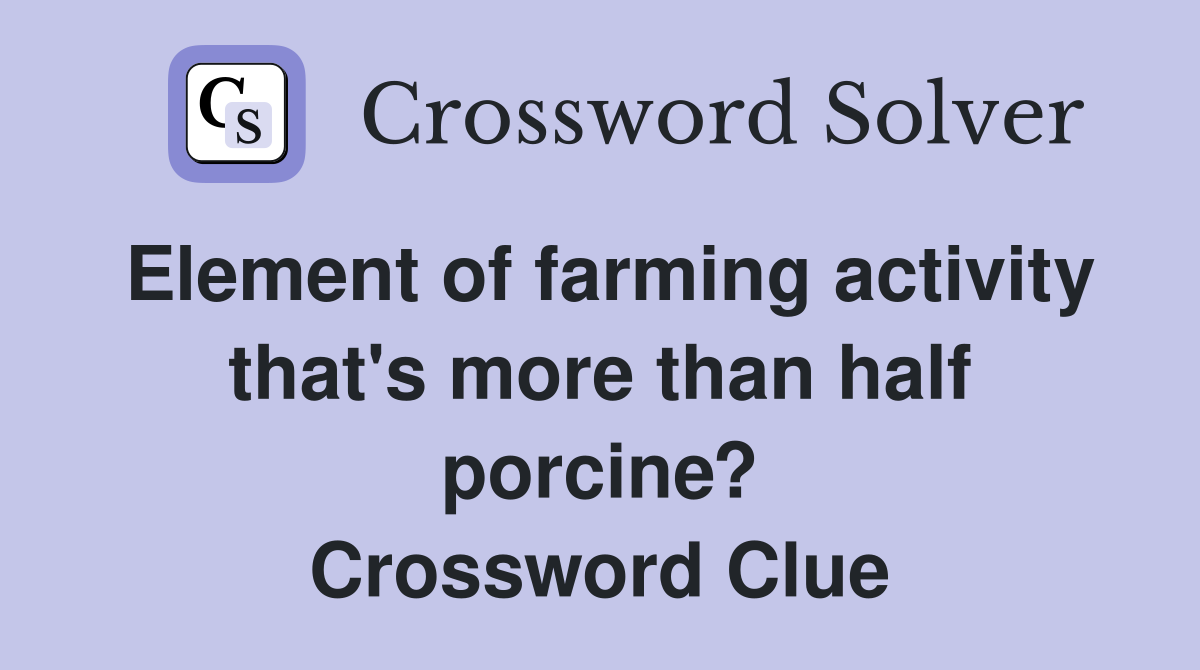 Element of farming activity that's more than half porcine? Crossword Clue