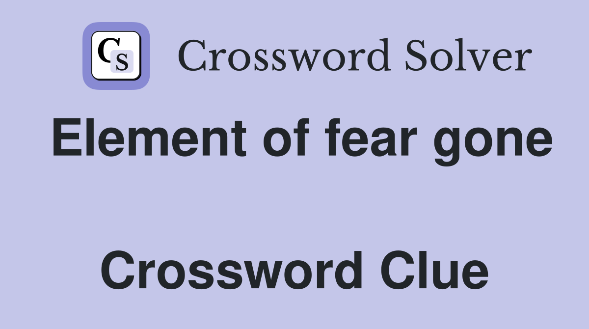 Element of fear gone  Crossword Clue