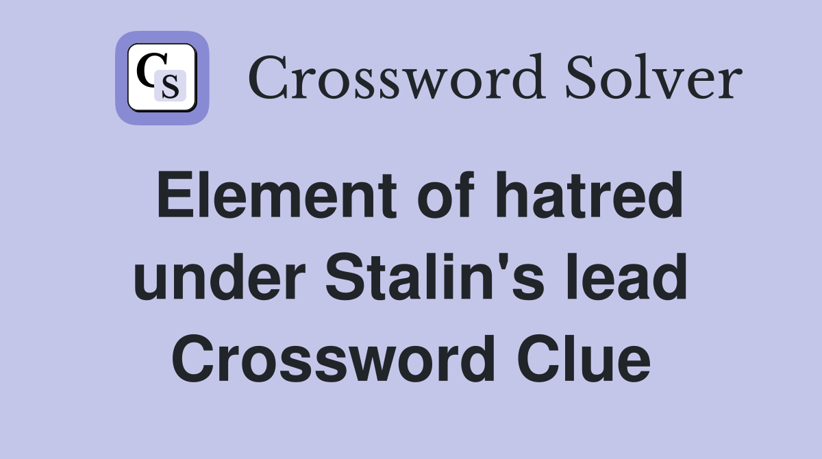 Element of hatred under Stalin's lead Crossword Clue