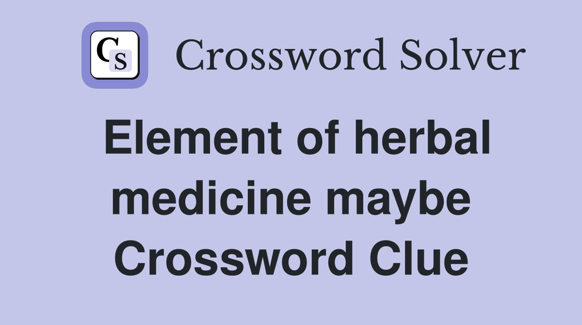 Element of herbal medicine maybe Crossword Clue