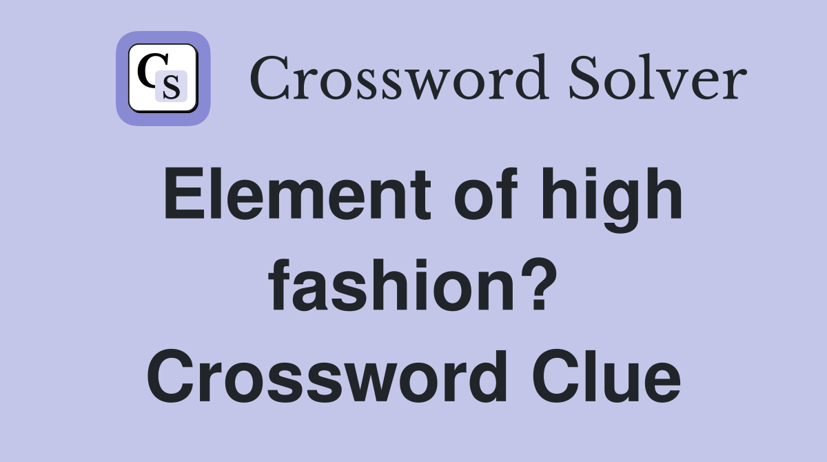 Element of high fashion? Crossword Clue Answers Crossword Solver