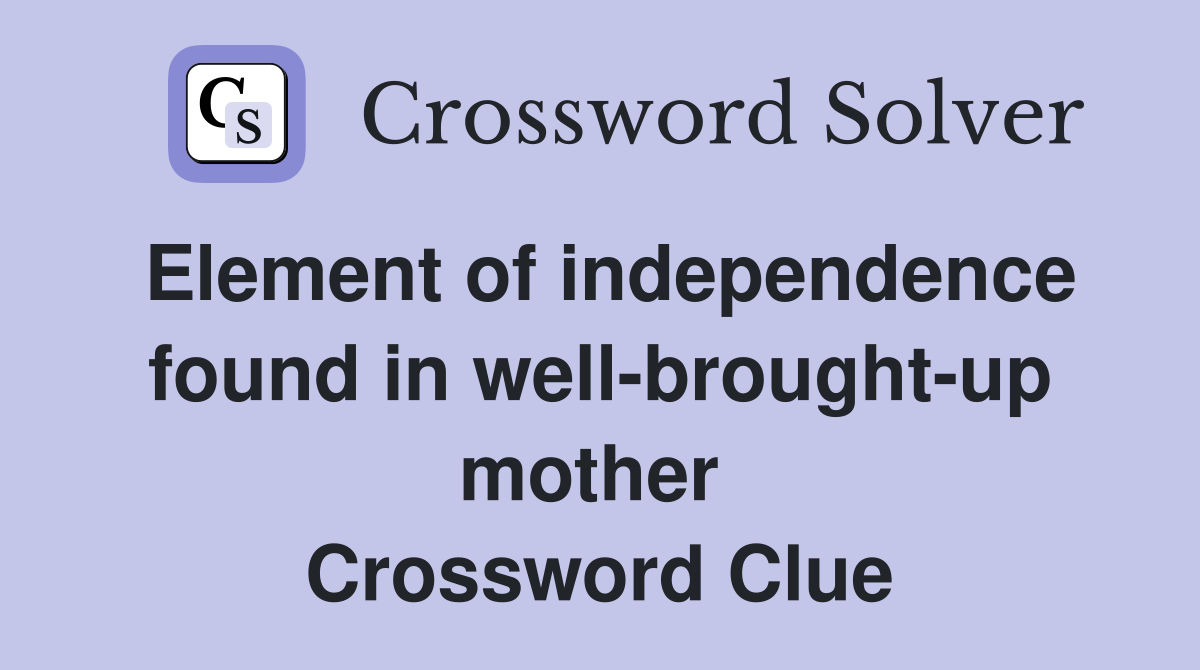 Element of independence found in well-brought-up mother  Crossword Clue