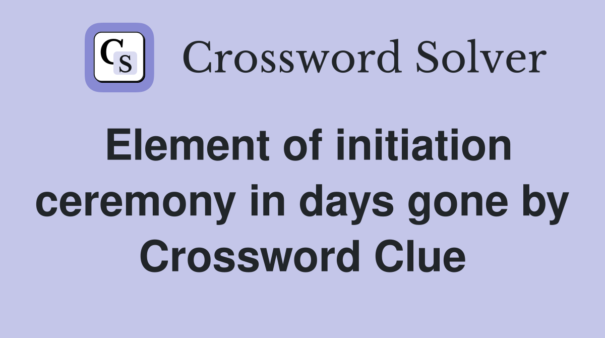 Element of initiation ceremony in days gone by Crossword Clue