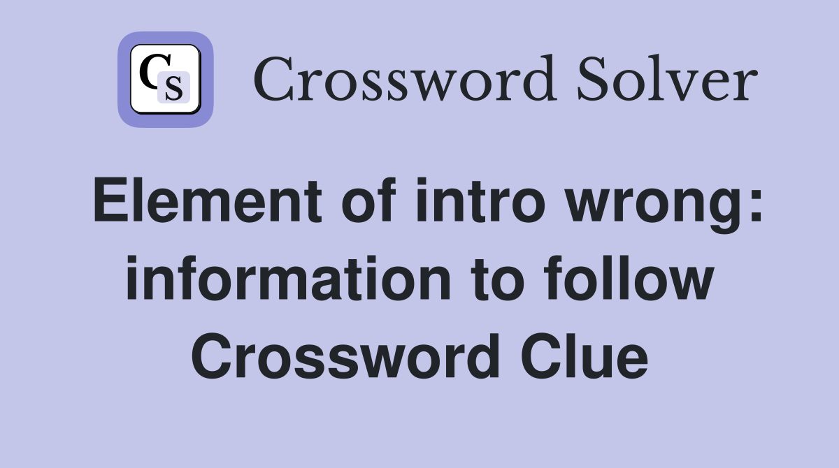 Element of intro wrong: information to follow Crossword Clue
