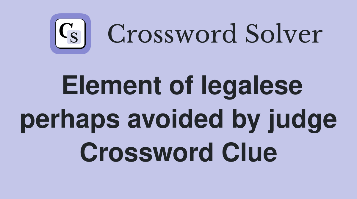 Element of legalese perhaps avoided by judge Crossword Clue