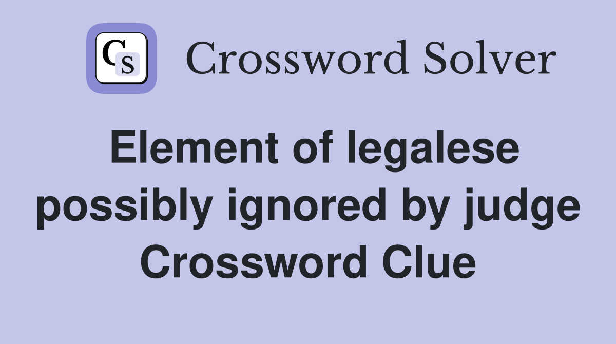 Element of legalese possibly ignored by judge Crossword Clue