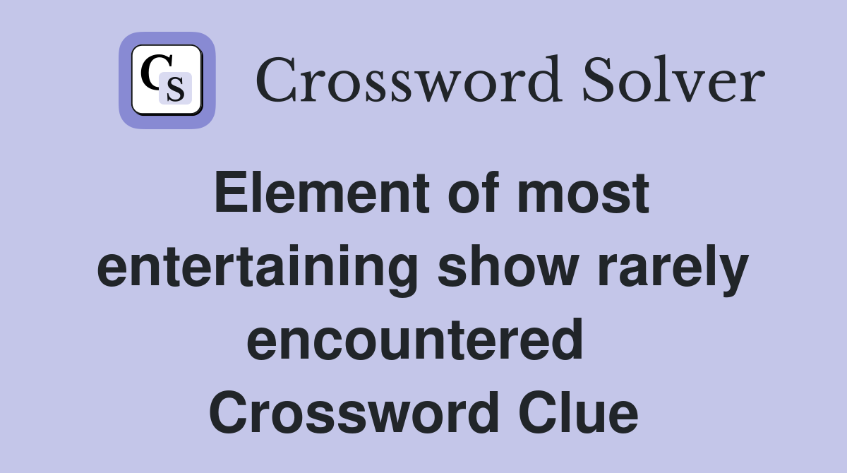 Element of most entertaining show rarely encountered  Crossword Clue