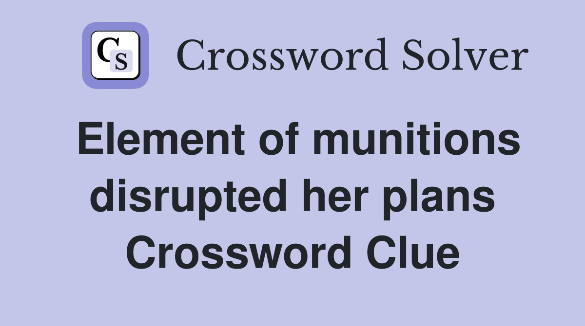 Element of munitions disrupted her plans Crossword Clue